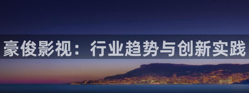 飘花影院在线观看：豪俊影视：行业趋势与创新实践